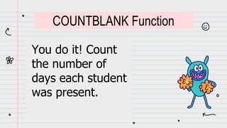 You do it! Count
the number of
days each student
was present.
COUNTBLANK Function
 