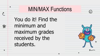 You do it! Find the
minimum and
maximum grades
received by the
students.
MIN/MAX Functions
 