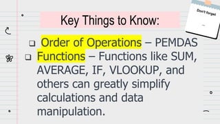  Order of Operations – PEMDAS
 Functions – Functions like SUM,
AVERAGE, IF, VLOOKUP, and
others can greatly simplify
calculations and data
manipulation.
Key Things to Know:
 
