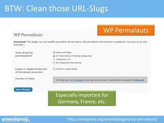 BTW: Clean those URL-Slugs

                                    WP Permalauts




            Especially important for
             Germany, France, etc.


                 http://wordpress.org/extend/plugins/wp-permalauts/
 