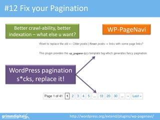 #12 Fix your Pagination

   Better crawl-ability, better                  WP-PageNavi
 indexation – what else u want?




 WordPress pagination
  s*cks, replace it!




                            http://wordpress.org/extend/plugins/wp-pagenavi/
 