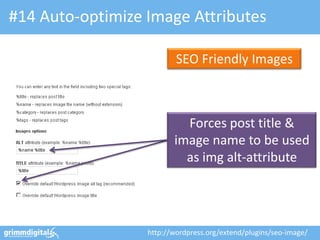 #14 Auto-optimize Image Attributes

                          SEO Friendly Images



                           Forces post title &
                         image name to be used
                           as img alt-attribute




                  http://wordpress.org/extend/plugins/seo-image/
 
