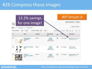#26 Compress those Images

       13.2% savings                   WP Smush.it
      for one image!




                   http://wordpress.org/extend/plugins/wp-smushit/
 