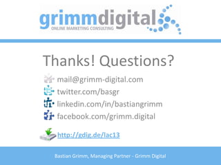 Thanks! Questions?
  mail@grimm-digital.com
  twitter.com/basgr
  linkedin.com/in/bastiangrimm
  facebook.com/grimm.digital

  http://gdig.de/lac13

 Bastian Grimm, Managing Partner - Grimm Digital
 