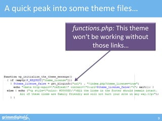 A quick peak into some theme files…

                 functions.php: This theme
                 won‘t be working without
                        those links…




                                             9
 