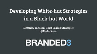 Developing White-hat Strategies
in a Black-hat World
Matthew Jackson, Chief Search Strategist
@M4Jackson

 