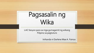 Pagsasalin ng
Wika
LAC Sesyon para sa mga gumagamit ng wikang
Filipino sa pagtuturo
Inihanda ni Darlene Mae A. Fainza
 