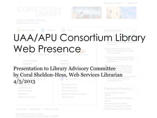 UAA/APU Consortium Library
Web Presence
Presentation to Library Advisory Committee
by Coral Sheldon-Hess, Web Services Librarian
4/5/2013
 