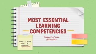 MOST ESSENTIAL
LEARNING
COMPETENCIES
Here starts
the LAC
Session!
Maripaz M. Señorita
Resource Person
 