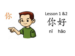 Lesson 1 &2

你好
 nǐ   hǎo
 