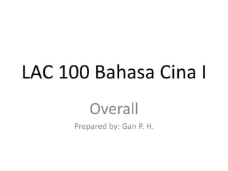 LAC 100 Bahasa Cina I
         Overall
     Prepared by: Gan P. H.
 