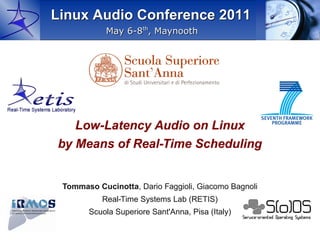 Linux Audio Conference 2011
            May 6-8th, Maynooth




   Low-Latency Audio on Linux
by Means of Real-Time Scheduling


 Tommaso Cucinotta, Dario Faggioli, Giacomo Bagnoli
         Cucinotta,
           Real-Time Systems Lab (RETIS)
       Scuola Superiore Sant'Anna, Pisa (Italy)
 