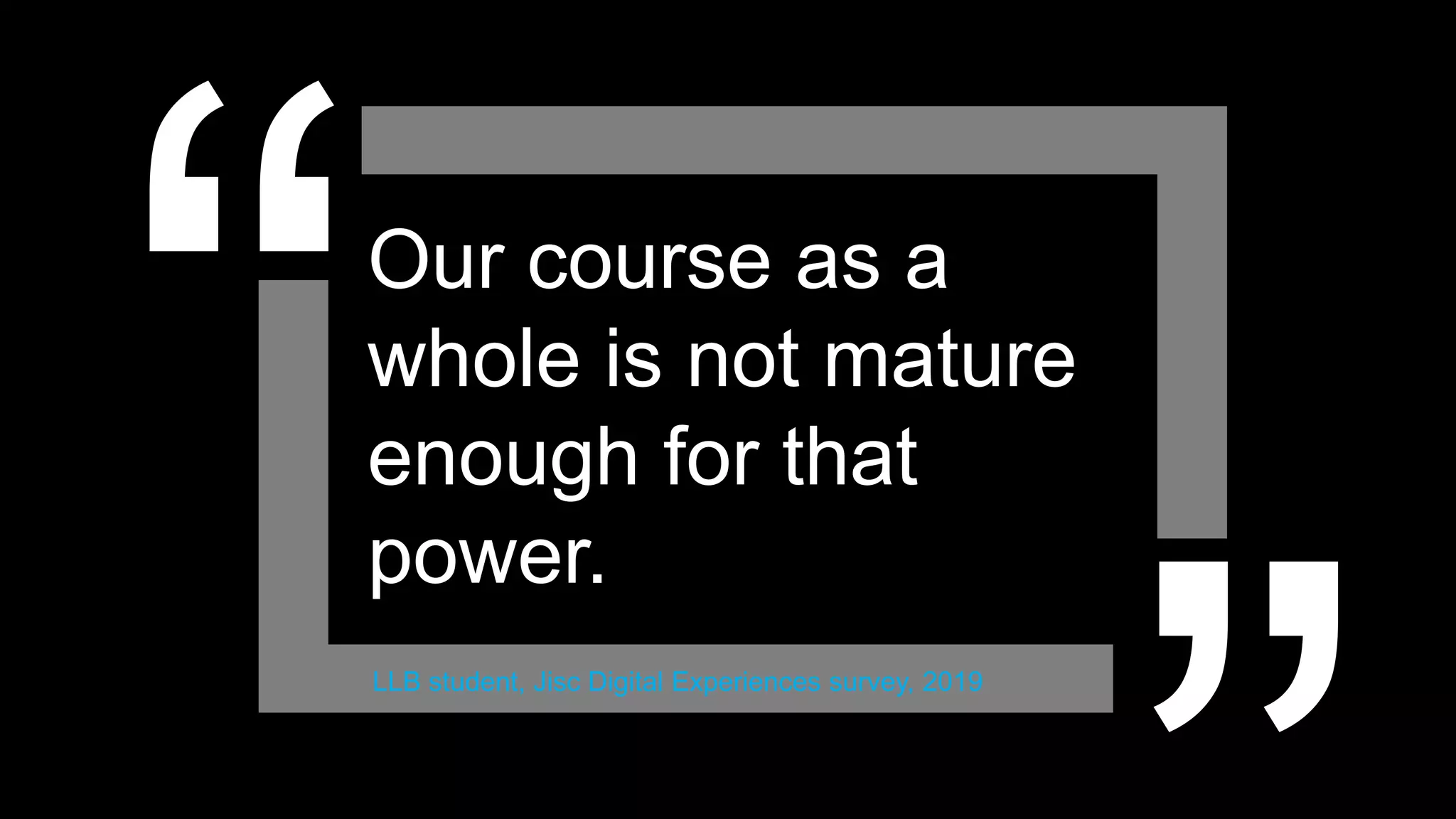 Our course as a
whole is not mature
enough for that
power.
LLB student, Jisc Digital Experiences survey, 2019
 