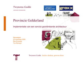 Provincie Gelderland
Implementatie van een service georiënteerde architectuur




Nieuwegein
23 november 2005
Bas Kruiswijk
Ton Romeyn
 