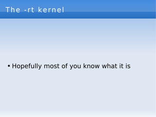 The -rt kernel




●   Hopefully most of you know what it is
 