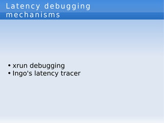 Latency debugging
mechanisms




●   xrun debugging
●   Ingo's latency tracer
 