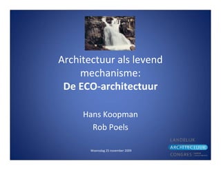 Architectuur als levend
    mechanisme:
 De ECO-architectuur

     Hans Koopman
       Rob Poels

       Woensdag 25 november 2009
 