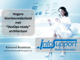 Hogere
klanttevredenheid
met
“DevOps-ready”
architectuur

Raimond Brookman
Raimond.Brookman@infosupport.com

 