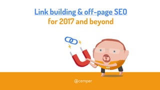 Link building & off-page SEO
for 2017 and beyond
@cemper
 