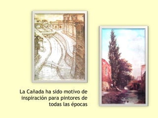 La Cañada ha sido motivo de
 inspiración para pintores de
             todas las épocas
 