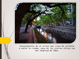 Encauzamiento de un arroyo que cruza de suroeste
a norte la ciudad, nace en las sierras chicas con
una longitud de 28Km.
 