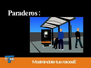 Paraderos: Mostrándote tus raices… 