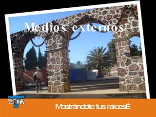 Medios externos Mostrándote tus raices… 