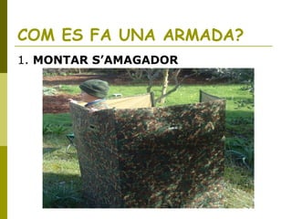 COM ES FA UNA ARMADA?
1. MONTAR S’AMAGADOR
 