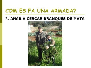COM ES FA UNA ARMADA?
3. ANAR A CERCAR BRANQUES DE MATA
 