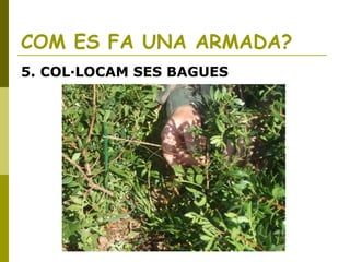 COM ES FA UNA ARMADA?
5. COL·LOCAM SES BAGUES
 