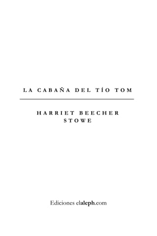 LA CABAÑA DEL TÍO TOM



  HARRIET BEECHER
       STOWE




     Ediciones elaleph.com
 