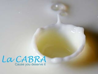 La CABRA
  Cause you deserve it
 