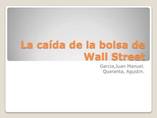 La caída de la bolsa de
Wall Street
Garcia,Juan Manuel.
Quaranta, Agustin.
 