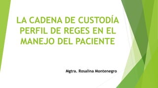 LA CADENA DE CUSTODÍA
PERFIL DE REGES EN EL
MANEJO DEL PACIENTE
Mgtra. Rosalina Montenegro
 