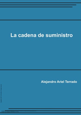 La cadena de suministro
Alejandro Ariel Terrado
Terrado, A. A. (2007). La cadena de suministro. Retrieved from http://ebookcentral.proquest.com
Created from inacapsp on 2018-08-21 17:27:03.
Copyright
©
2007.
El
Cid
Editor.
All
rights
reserved.
 