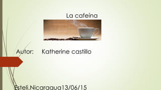 La cafeína
Autor: Katherine castillo
Esteli,Nicaragua13/06/15
 