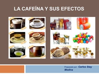 LA CAFEÍNA Y SUS EFECTOS
Preparado por: Carlos Stay
Medina
 