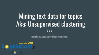 Mining text data for topics
Aka: Unsupervised clustering
mathieu.lacage@alcmeon.com
 