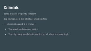 Comments
Small clusters are pretty coherent
Big clusters are a mix of lots of small clusters
→ Choosing a good K is crucia...