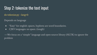 Step 2: tokenize the text input
do-tokenize.py --lang=fr
Depends on language
● “Easy” for english: spaces, hyphens are wor...