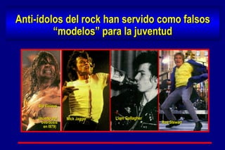 Anti-ídolos del rock han servido como falsos “modelos” para la juventud Rod Stewart Sid Vicious (muerto por  overdosis  en l979)  Mick Jagger Liam Gallagher 