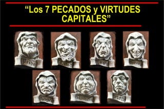 “ Los 7 PECADOS y VIRTUDES CAPITALES” 