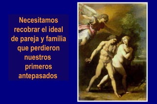 Necesitamos recobrar el ideal de pareja y familia que perdieron nuestros  primeros antepasados   