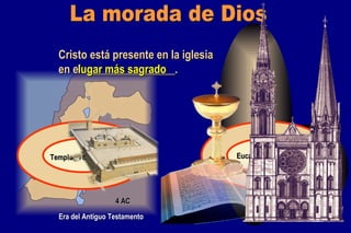 La morada de Dios Cristo está presente en la iglesia en el  ________________. lugar más sagrado 4 AC Era del Antiguo Testamento Era del Nuevo Testamento Israel Templo / Torah Iglesia Eucaristía / Biblia 