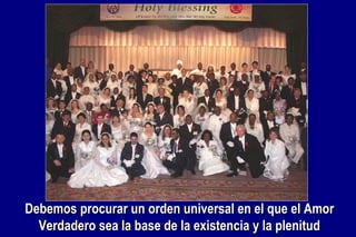 Debemos procurar un orden universal en el que el Amor Verdadero sea la base de la existencia y la plenitud 