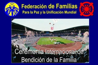 Ceremonia  Internacional de Bendición de la Familia Federación  de Familias Para la Paz y la Unificación Mundial 
