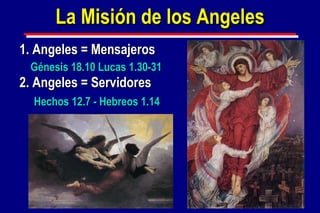 1. Angeles = Mensajeros La Misión de los Angeles Génesis 18.10   Lucas 1.30-31 Hechos 12.7  -  Hebreos 1.14 2. Angeles = S e rv idores 