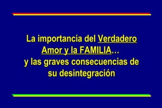 La importancia del  Verdadero Amor y la FAMILIA …  y las graves consecuencias de su desintegración 