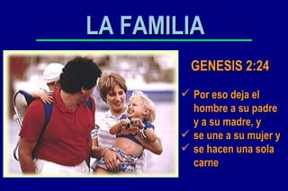 GENESIS 2:24   Por eso deja el hombre a su padre y a su madre, y se une a su mujer y se hacen una sola carne  LA FAMILIA 