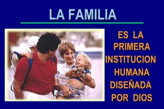 ES  LA  PRIMERA INSTITUCION  HUMANA DISEÑADA  POR  DIOS LA FAMILIA 